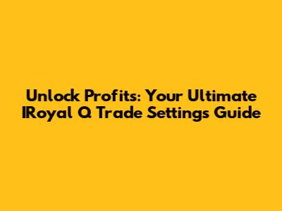 Unlock Profits: Your Ultimate IRoyal Q Trade Settings Guide