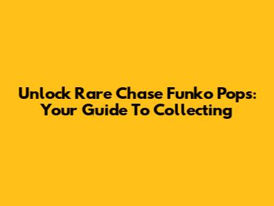 Unlock Rare Chase Funko Pops: Your Guide To Collecting