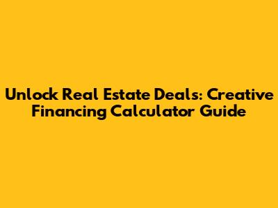 Unlock Real Estate Deals: Creative Financing Calculator Guide