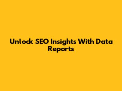 Unlock SEO Insights With Data Reports