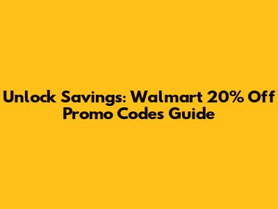 Unlock Savings: Walmart 20% Off Promo Codes Guide