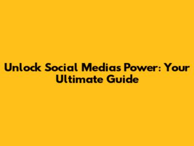 Unlock Social Media's Power: Your Ultimate Guide