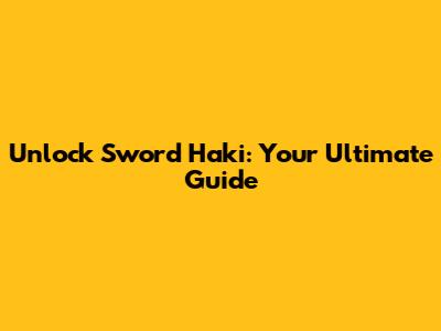 Unlock Sword Haki: Your Ultimate Guide
