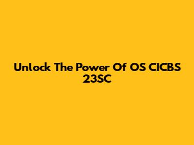 Unlock The Power Of OS CICBS 23SC