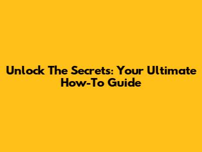 Unlock The Secrets: Your Ultimate How-To Guide