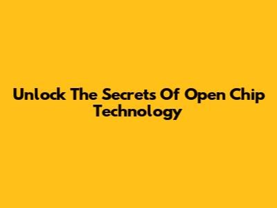 Unlock The Secrets Of Open Chip Technology