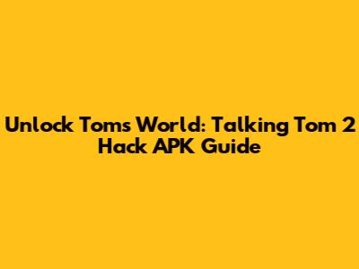 Unlock Tom's World: Talking Tom 2 Hack APK Guide
