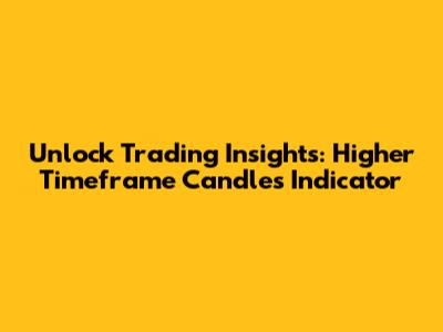 Unlock Trading Insights: Higher Timeframe Candles Indicator