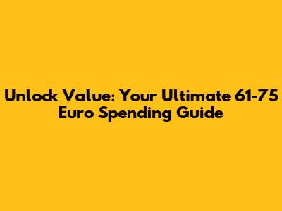 Unlock Value: Your Ultimate 61-75 Euro Spending Guide