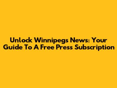 Unlock Winnipeg's News: Your Guide To A Free Press Subscription