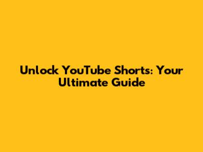 Unlock YouTube Shorts: Your Ultimate Guide