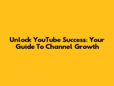 Unlock YouTube Success: Your Guide To Channel Growth