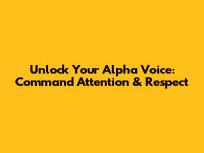 Unlock Your Alpha Voice: Command Attention & Respect