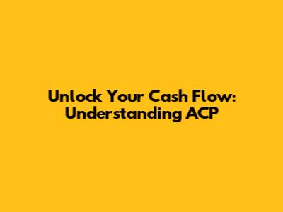 Unlock Your Cash Flow: Understanding ACP