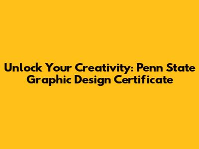 Unlock Your Creativity: Penn State Graphic Design Certificate