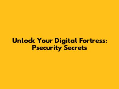 Unlock Your Digital Fortress: Psecurity Secrets