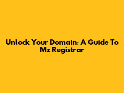 Unlock Your Domain: A Guide To Mz Registrar