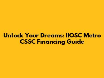 Unlock Your Dreams: IIOSC Metro CSSC Financing Guide