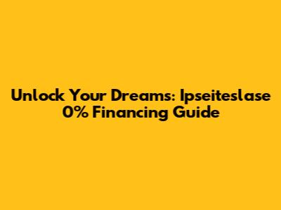 Unlock Your Dreams: Ipseiteslase 0% Financing Guide