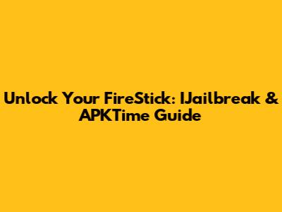 Unlock Your FireStick: IJailbreak & APKTime Guide