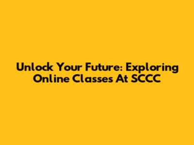 Unlock Your Future: Exploring Online Classes At SCCC