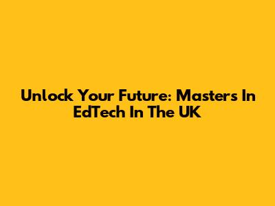 Unlock Your Future: Master's In EdTech In The UK