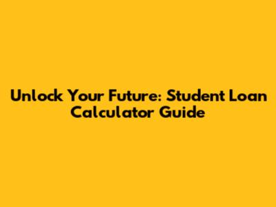 Unlock Your Future: Student Loan Calculator Guide