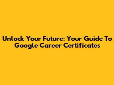 Unlock Your Future: Your Guide To Google Career Certificates