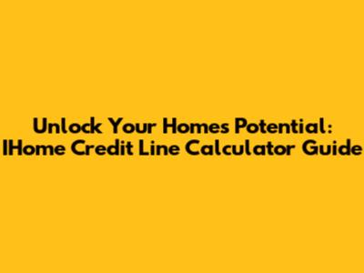 Unlock Your Home's Potential: IHome Credit Line Calculator Guide
