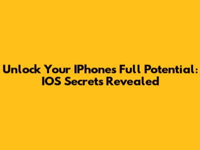 Unlock Your IPhone's Full Potential: IOS Secrets Revealed