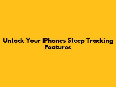 Unlock Your IPhone's Sleep Tracking Features