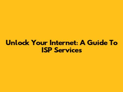 Unlock Your Internet: A Guide To ISP Services
