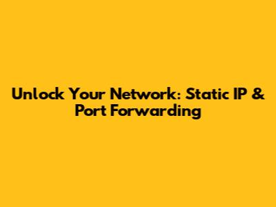 Unlock Your Network: Static IP & Port Forwarding