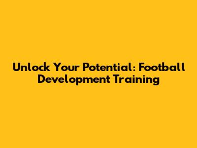 Unlock Your Potential: Football Development Training