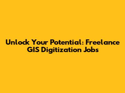 Unlock Your Potential: Freelance GIS Digitization Jobs