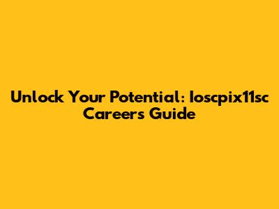 Unlock Your Potential: Ioscpix11sc Careers Guide