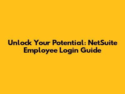 Unlock Your Potential: NetSuite Employee Login Guide