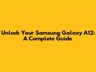 Unlock Your Samsung Galaxy A12: A Complete Guide