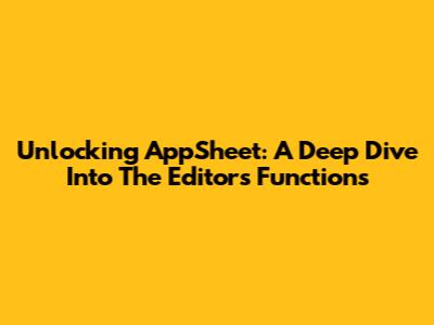 Unlocking AppSheet: A Deep Dive Into The Editor's Functions