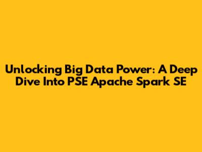 Unlocking Big Data Power: A Deep Dive Into PSE Apache Spark SE