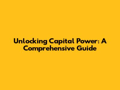Unlocking Capital Power: A Comprehensive Guide