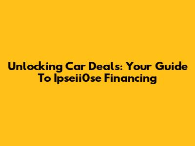 Unlocking Car Deals: Your Guide To Ipseii0se Financing