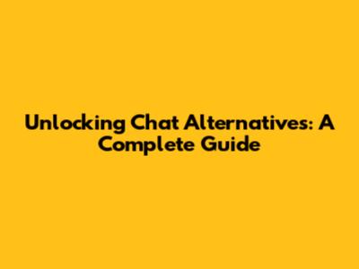 Unlocking Chat Alternatives: A Complete Guide