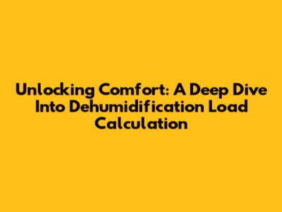 Unlocking Comfort: A Deep Dive Into Dehumidification Load Calculation