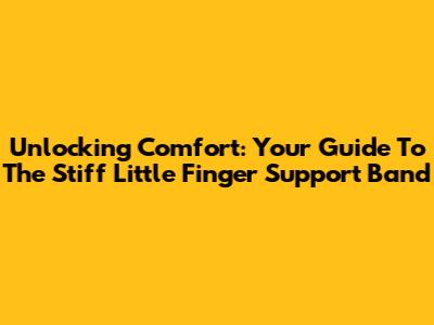 Unlocking Comfort: Your Guide To The Stiff Little Finger Support Band