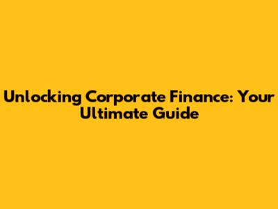 Unlocking Corporate Finance: Your Ultimate Guide