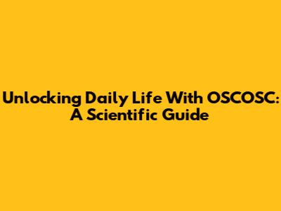Unlocking Daily Life With OSCOSC: A Scientific Guide
