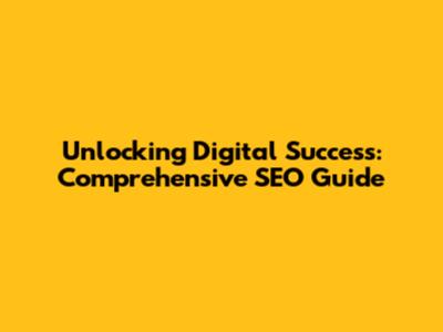 Unlocking Digital Success: Comprehensive SEO Guide