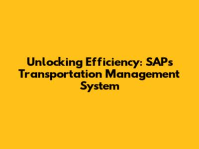 Unlocking Efficiency: SAP's Transportation Management System