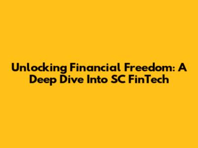 Unlocking Financial Freedom: A Deep Dive Into SC FinTech